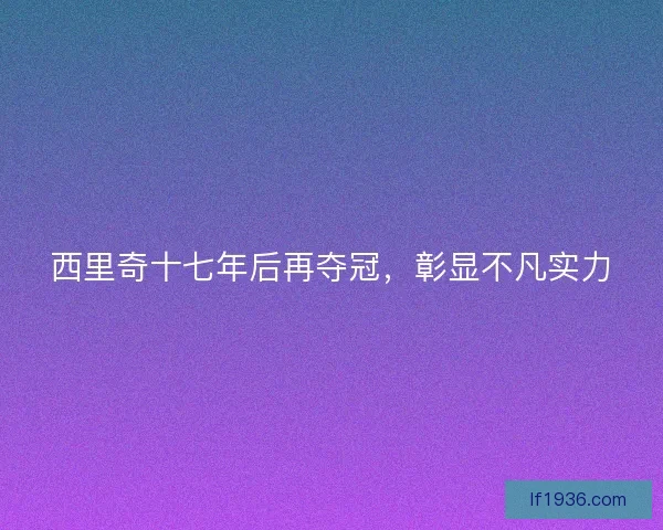 西里奇十七年后再夺冠，彰显不凡实力