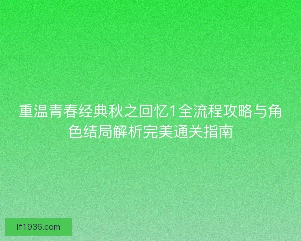 重温青春经典秋之回忆1全流程攻略与角色结局解析完美通关指南