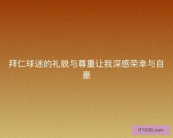 拜仁球迷的礼貌与尊重让我深感荣幸与自豪