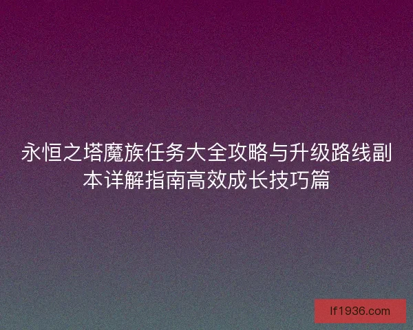 永恒之塔魔族任务大全攻略与升级路线副本详解指南高效成长技巧篇