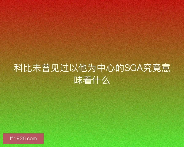 科比未曾见过以他为中心的SGA究竟意味着什么