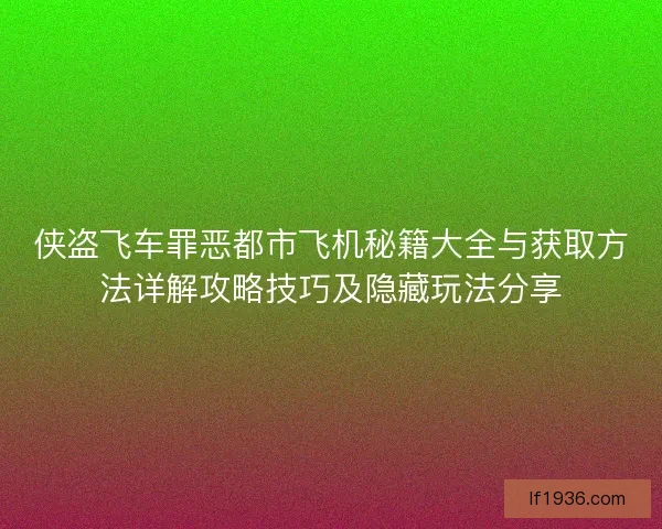 侠盗飞车罪恶都市飞机秘籍大全与获取方法详解攻略技巧及隐藏玩法分享